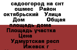 садоогород на снт ошмес › Район ­ октябрьский › Улица ­ 22 › Дом ­ 1 298 › Общая площадь дома ­ 30 › Площадь участка ­ 6 › Цена ­ 670 000 - Удмуртская респ., Ижевск г. Недвижимость » Дома, коттеджи, дачи продажа   